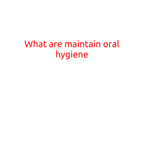 What are the Best Practices for Maintaining Good Oral Hygiene?