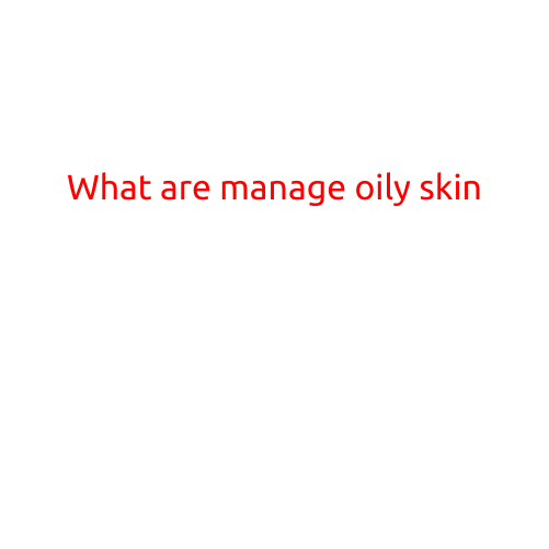 What are Manage Oily Skin?