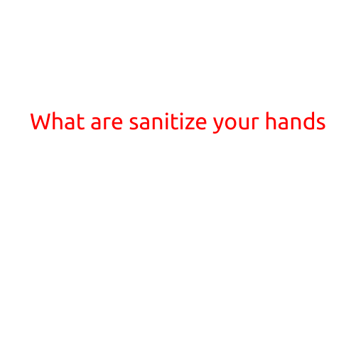 What are Sanitize Your Hands?