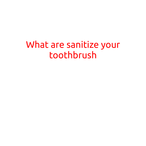 What Are Sanitize Your Toothbrush?