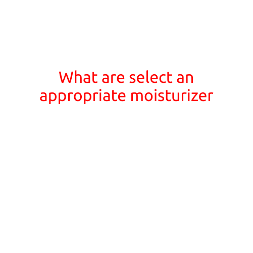 What are the Best Ways to Select an Appropriate Moisturizer?