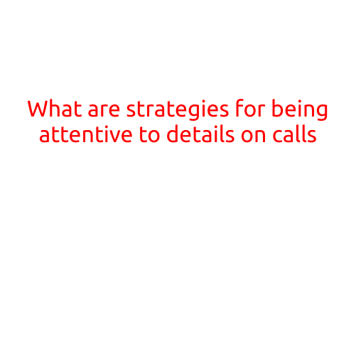 What are Strategies for Being Attentive to Details on Calls?