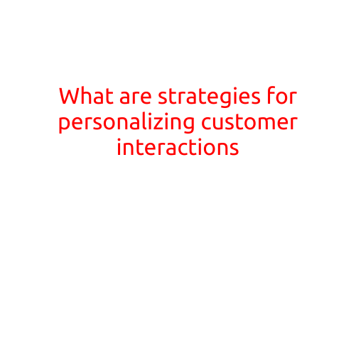 What are Strategies for Personalizing Customer Interactions?