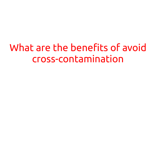 What are the Benefits of Avoiding Cross-Contamination?