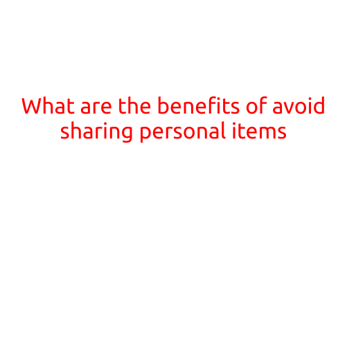 What are the Benefits of Avoiding Sharing Personal Items?