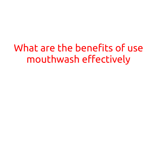 What are the Benefits of Using Mouthwash Effectively?