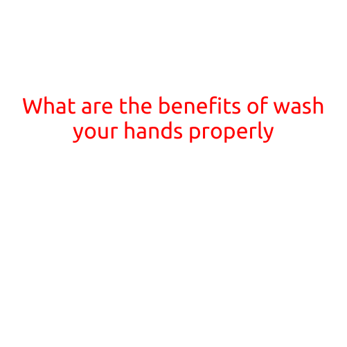 What are the Benefits of Washing Your Hands Properly?