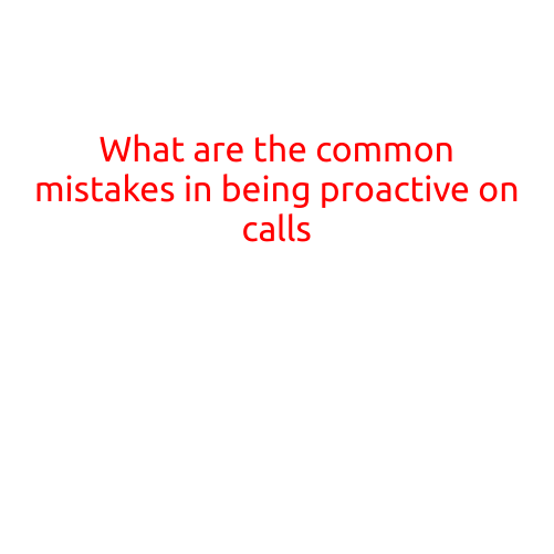 What are the Common Mistakes in Being Proactive on Calls?