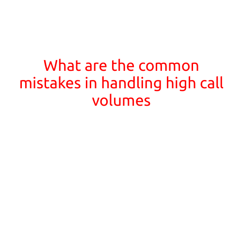 What are the Common Mistakes in Handling High Call Volumes?