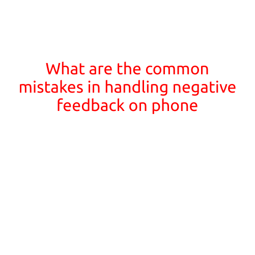 What are the Common Mistakes in Handling Negative Feedback on Phone?