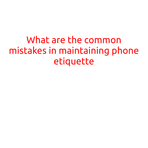 What are the Common Mistakes in Maintaining Phone Etiquette?