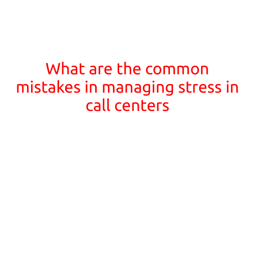 What are the Common Mistakes in Managing Stress in Call Centers?