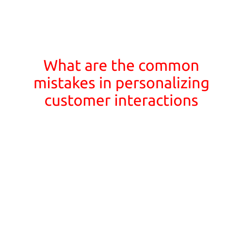 What are the Common Mistakes in Personalizing Customer Interactions?