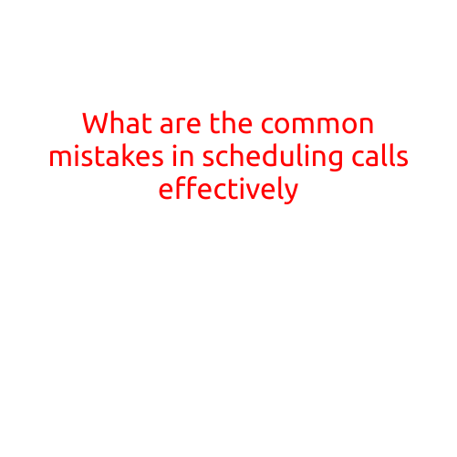 What are the Common Mistakes in Scheduling Calls Effectively?