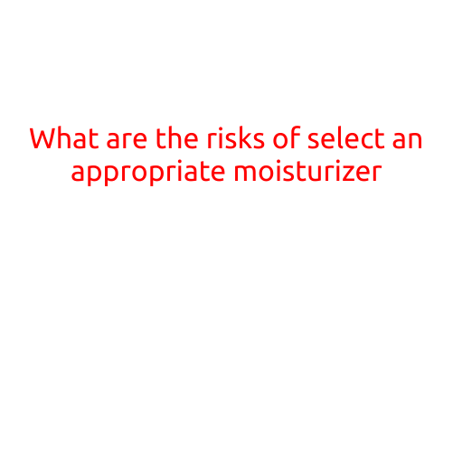 What are the Risks of Selecting an Inappropriate Moisturizer?