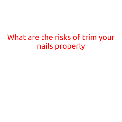 What are the Risks of Trimming Your Nails Properly?