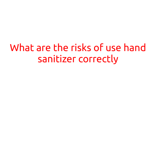 What are the Risks of Using Hand Sanitizer Incorrectly?