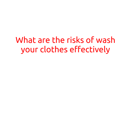 What are the Risks of Washing Your Clothes Effectively?