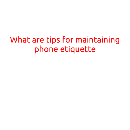 What are Tips for Maintaining Phone Etiquette?