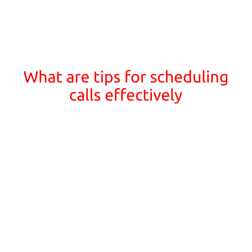 What are Tips for Scheduling Calls Effectively?