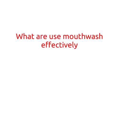 What Are the Proper Ways to Use Mouthwash Effectively?