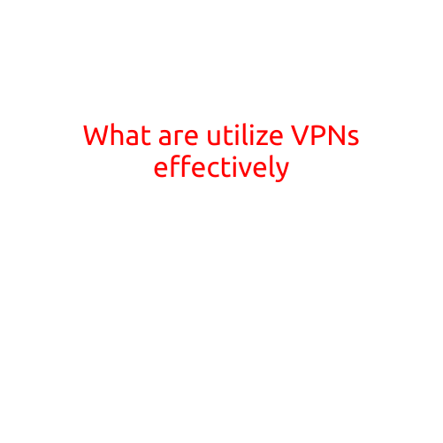 What Are VPNs and How to Use Them Effectively?