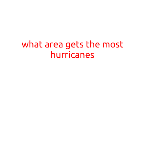 What Area Gets the Most Hurricanes: A Look at the Top 5 Most Hurricane-Prone Regions