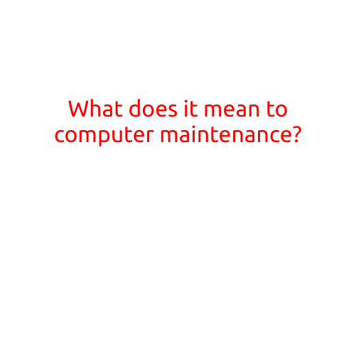 What Does it Mean to Perform Computer Maintenance?