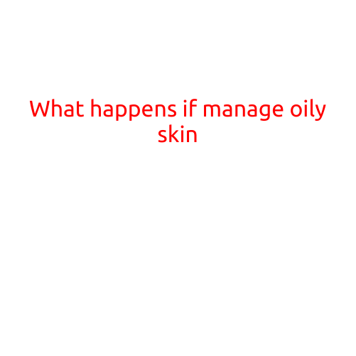 What Happens If You Manage Oily Skin