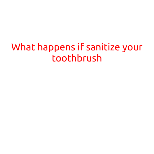 What Happens If You Sanitize Your Toothbrush?