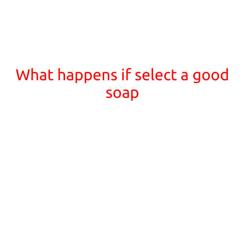 What Happens if You Select a Good Soap: Surprising Benefits for Your Skin