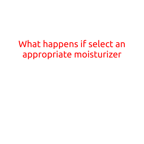 What Happens if You Select an Appropriate Moisturizer