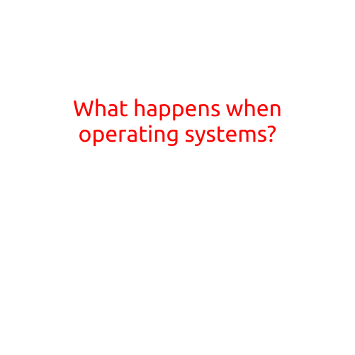 What Happens When Operating Systems?