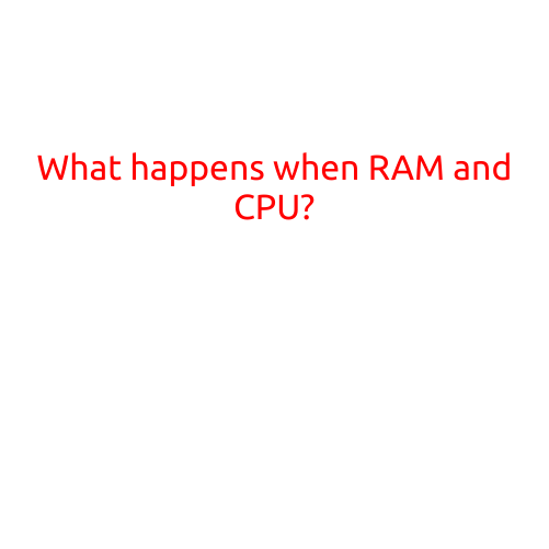 What Happens When RAM and CPU Collide: Understanding the Relationship Between Memory and Processing Power