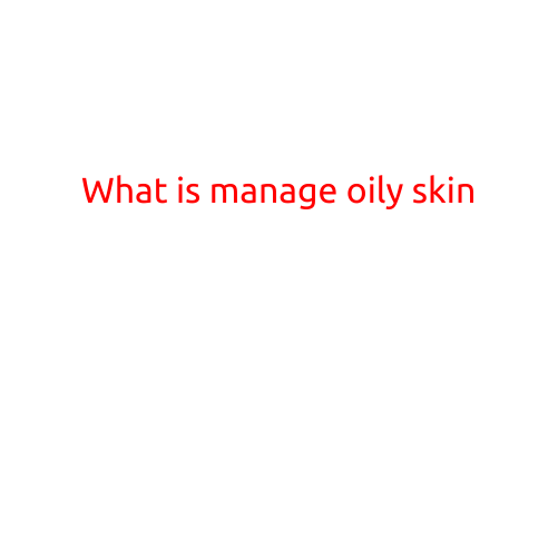 What is Managing Oily Skin?