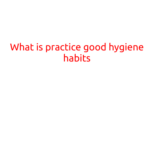 What is Practicing Good Hygiene Habits?