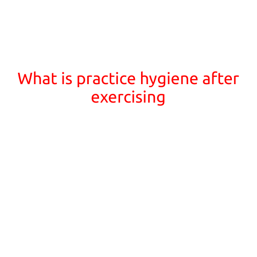 What is Practice Hygiene after Exercising?