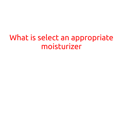 What is Selecting an Appropriate Moisturizer?