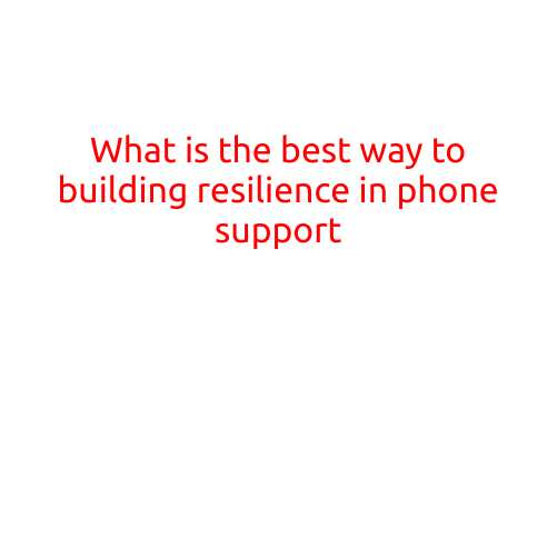 What is the Best Way to Building Resilience in Phone Support?