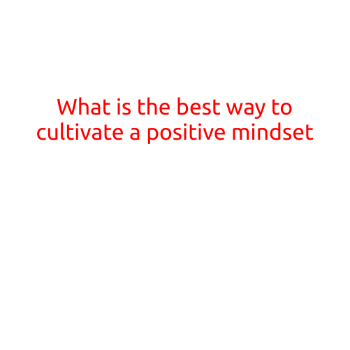 What is the Best Way to Cultivate a Positive Mindset?