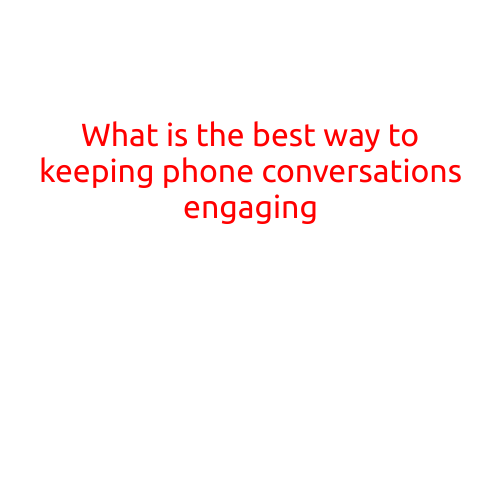 What is the Best Way to Keeping Phone Conversations Engaging?