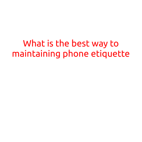 What is the Best Way to Maintaining Phone Etiquette?