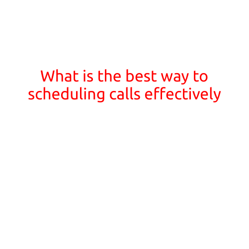 What is the Best Way to Scheduling Calls Effectively?