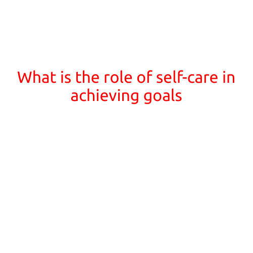 What is the Role of Self-Care in Achieving Goals?