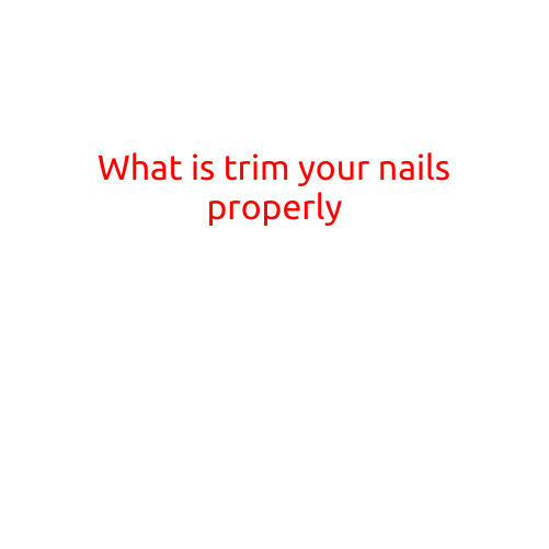 What is Trimming Your Nails Properly? A Guide to Healthy and Well-Groomed Hands and Feet