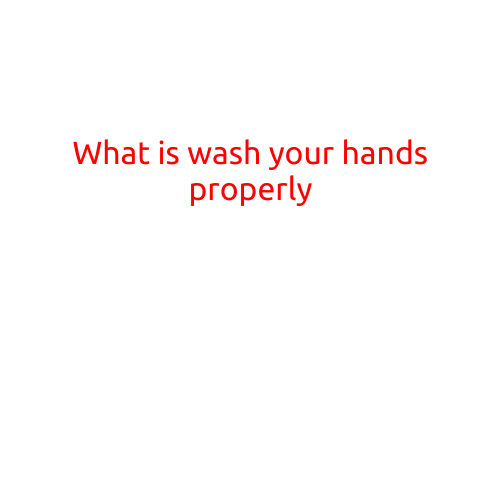 What is Washing Your Hands Properly?