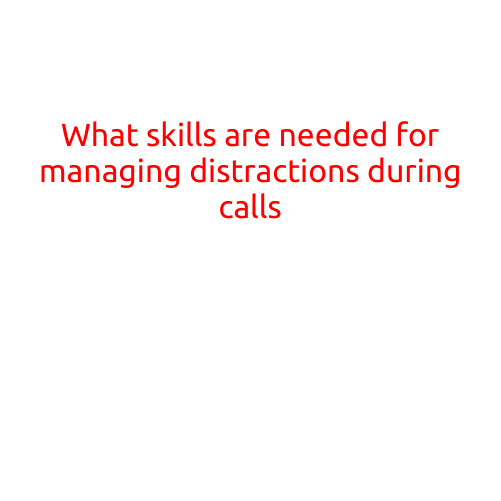 What Skills are Needed for Managing Distractions During Calls?