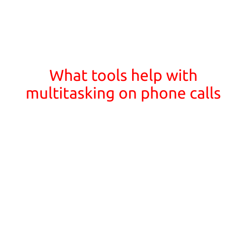 What Tools Help with Multitasking on Phone Calls