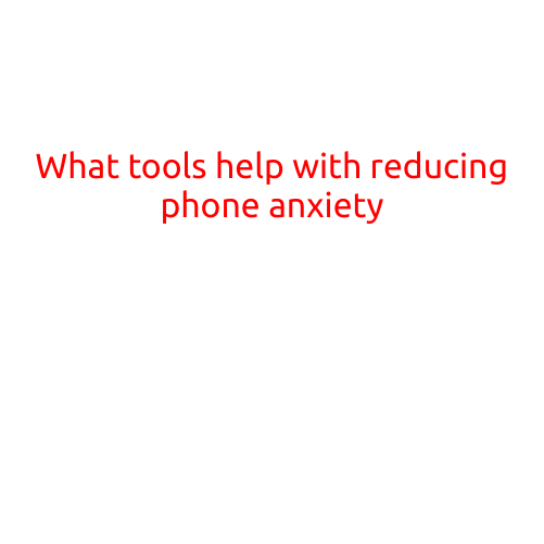 What Tools Help with Reducing Phone Anxiety