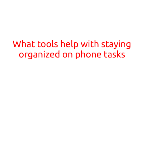 What Tools Help with Staying Organized on Phone Tasks